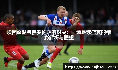 埃因霍温与佛罗伦萨的对决：一场足球盛宴的精彩解析与展望