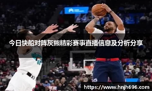 今日快船对阵灰熊精彩赛事直播信息及分析分享