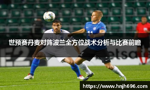 世预赛丹麦对阵波兰全方位战术分析与比赛前瞻