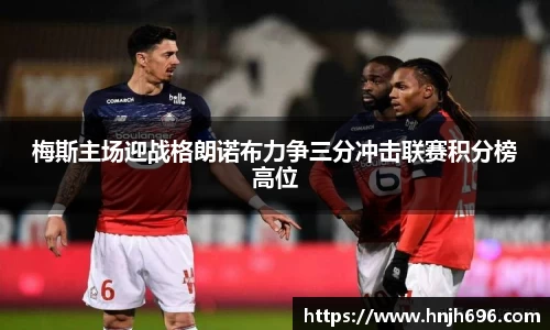 梅斯主场迎战格朗诺布力争三分冲击联赛积分榜高位