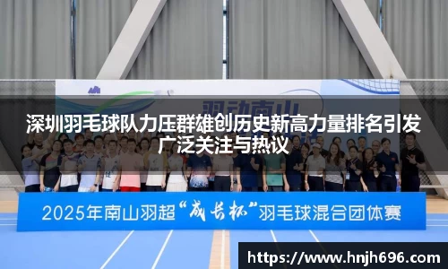 深圳羽毛球队力压群雄创历史新高力量排名引发广泛关注与热议
