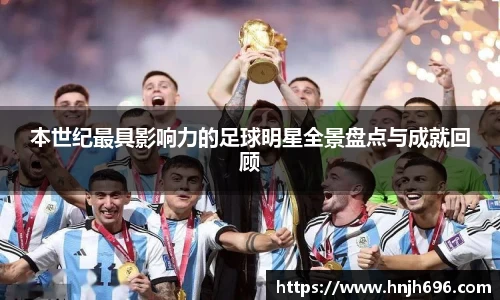 本世纪最具影响力的足球明星全景盘点与成就回顾