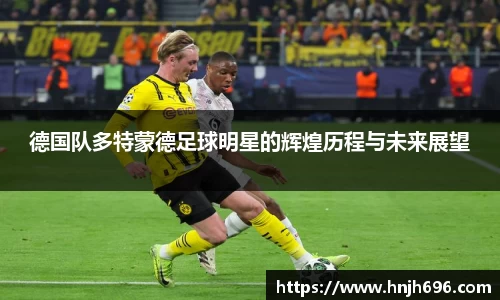 德国队多特蒙德足球明星的辉煌历程与未来展望