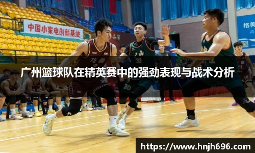 广州篮球队在精英赛中的强劲表现与战术分析