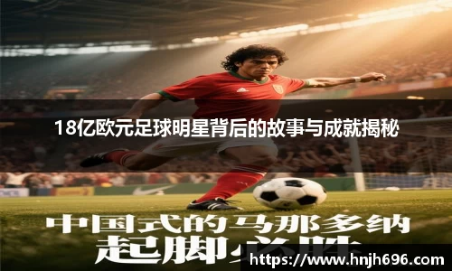 18亿欧元足球明星背后的故事与成就揭秘