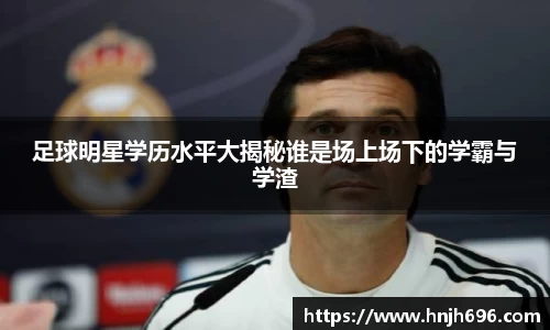 足球明星学历水平大揭秘谁是场上场下的学霸与学渣