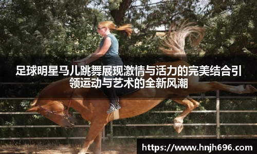 足球明星马儿跳舞展现激情与活力的完美结合引领运动与艺术的全新风潮