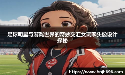 足球明星与游戏世界的奇妙交汇女玩家头像设计探秘